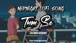 Tum Se || Midnight Lo-fi Song || (Slowed+Reverb) || Romantic Love Chill Lo-fi Song