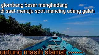 terkena gelombang besar dan angin kencang di saat menuju spot mancing udang galah....