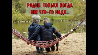 Родня, только когда им что-то надо…