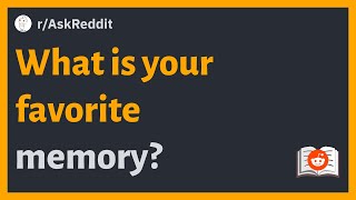 (r/AskReddit) What is your favorite memory?