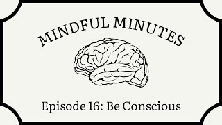 Mindful Minutes | Episode 16: Be Conscious