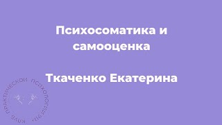 Психосоматика и самооценка. Психолог Екатерина Ткаченко