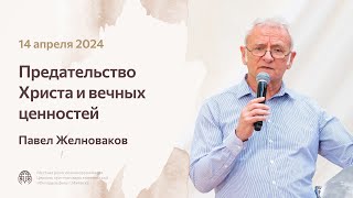 Предательство Христа и вечных ценностей | Павел Желноваков 14 апреля 2024 года