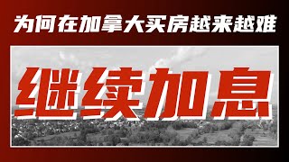 【加拿大房产聚焦】为何央行还会继续加息？为何在加拿大买房越来越难？