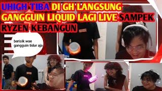 UHIGH BARU TIBA DI GH LANGSUNG GANGGUIN LIQUID SAAT LIVE SAMPEK RYZEN TERBANGUN.