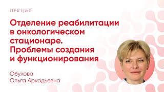 Проблемы создания и функционирования отделения реабилитации в онкостационаре // Обухова О. А.