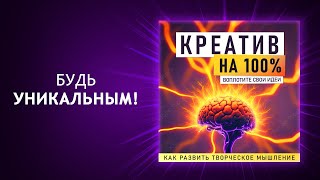 Креатив на 100%. Воплотите свои идеи. Как развить творческое мышление (Аудиокнига)