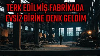 EVSİZ BİRİNE RASTLADIM - TERK EDİLMİŞ FABRİKAYA GİRDİM  |