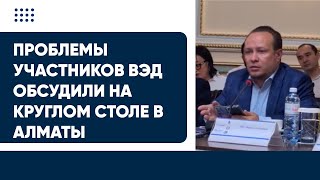 Проблемы участников ВЭД обсудили на Круглом столе в Алматы