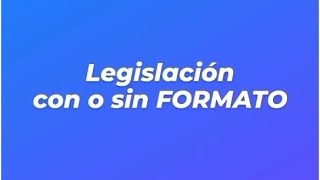 Legislación con o sin formato. Ejemplos.