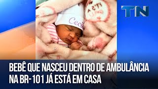 Bebê que nasceu dentro de ambulância na BR-101 já está em casa