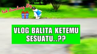 VLOG BALITA KETEMU SESUATU..TAK DIUNDANG DATENG..??