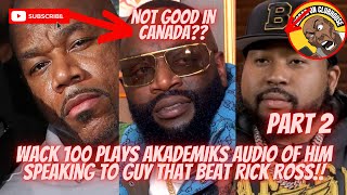 Wack 100 Plays Akademiks Audio Speaking To Guy That Put The Beats On Rick Ross In Canada‼️PART 2