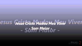 Som Maior - Jesus Cristo Mudou Meu Viver.