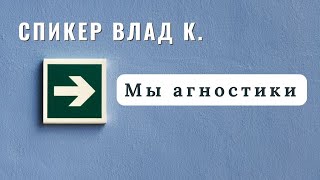 Спикер Влад К. - Мы агностики. Трезвый с 25 августа 2020 г.