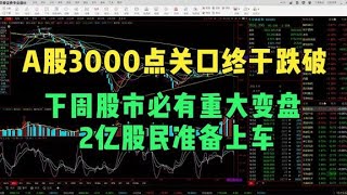 A股3000点关口终于跌破，下周股市必有重大变盘，2亿股民准备上车