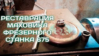 РЕСТАВРАЦИЯ ФРЕЗЕРНОГО СТАНКА 675 / МАХОВИК