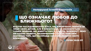 Що означає любов до ближнього? (Луки 10:25–37). Непорушні істини Євангелія