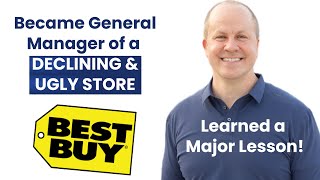 Promoted to GENERAL MANAGER of a Declining & Ugly Best Buy Store: MASSIVE LESSONS LEARNED