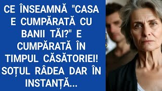 Ce înseamnă "Casa e cumpărată cu banii tăi?" E cumpărată în timpul căsătoriei! Soțul râdea dar...