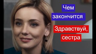 Здравствуй, сестра сериал ЧЕМ ЗАКОНЧИТСЯ Анонс