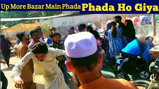 Phada Ho Giya Up More Bazar Ke Main Larai