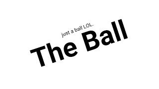 The Ball (Sorry can't add the end screen because the video is supposed to be 25 secs long)