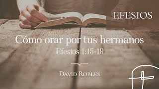 Cómo orar por tus hermanos・Efesios 1:15–19 [David Robles]