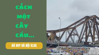 CÁCH MỘT CÂY CẦU - There Is A Bridge Like That - Hà Huy Hà Nội Vlog #161