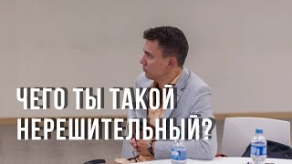 Чего ты такой нерешительный?