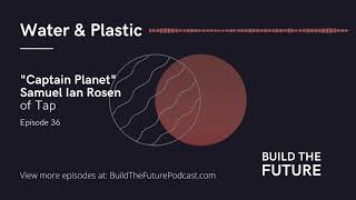 Water & Plastic with "Captain Planet" born Samuel Ian Rosen of Tap | Build The Future Podcast