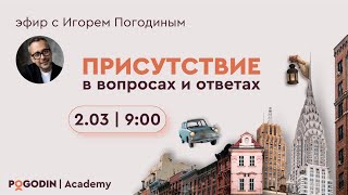 Присутствие в вопросах и ответах (семнадцатый эфир) | Игорь Погодин