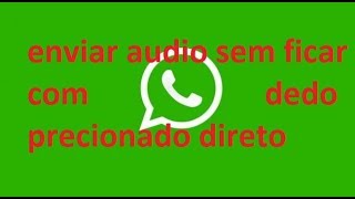 como enviar audio no Whatsapp sem ficar com dedo pressionado direto