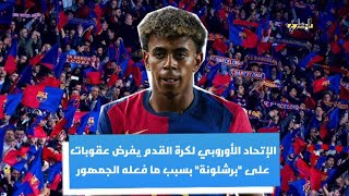 ماذا فعل جمهور برشلونة حتى يفرض الاتحاد الأوروبي لكرة القدم كل تلك العقوبات على النادي؟ | المضارع