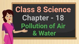 Class 8 Science Chapter 18 'Pollution of Air and Water' full chapter cbse ncert