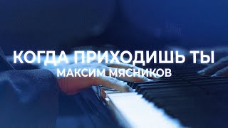 Когда приходишь Ты | Максим Мясников | Благая весть music