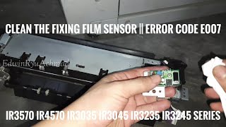 Clean the Fixing Film Sensor || Error Code E007 || iR3570 iR4570 iR3035 iR3045 iR3235 iR3245 Series