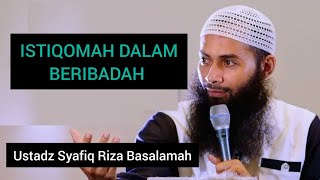 ISTIQOMAH DALAM BERIBADAH KEPADA ALLAH|| Ustadz Syafiq Riza Basalamah