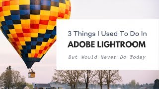 3 Things I Used To Do In Adobe Lightroom (But Would Never Do Today)