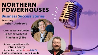 Northern Powerhouses - Business Success Stories with Robyn Andrews of Teacher Success Platform (TSP)