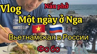 #02|Vlog cuộc sống ở Nga sochi |Một ngày của tôi- Phở bò-День вьетнамской и русской семьи-фо бо