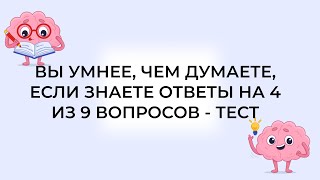 ТЕСТЫ!!!  Вы умнее, чем думаете, если знаете ответы на 4 из 9 вопросов