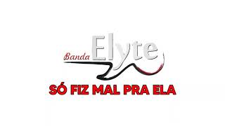 BANDA ELYTE - SÓ FIZ MAL PRA ELA