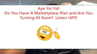 Aye Yai Yai Do you have a marketplace plan and are you turning 65 soon Listen Up