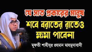 যে সাত প্রকারের মানুষ শবে বরাতেও ক্ষমা পাবেনা Mufti Shahidur Rahman Mahmudabadi