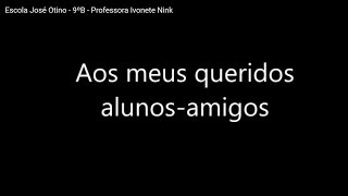 Homenagem aos meus alunos. Escola José Otino - 9ºB - 2016. Professora Ivonete Nink