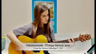 Никольский - "Птицы белые мои" cover by Tatiana (AlterEgo-T 1/2)