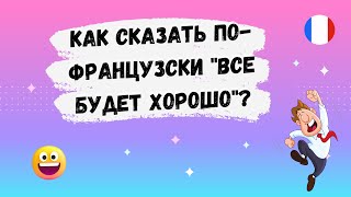 Как сказать по-французски  "Все будет хорошо" ? 🇨🇵