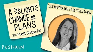 Get Happier with Gretchen Rubin | A Slight Change of Plans | Maya Shankar