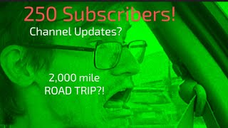 250 Subscribers! Channel Updates! 2,000 Mile Road Trip?